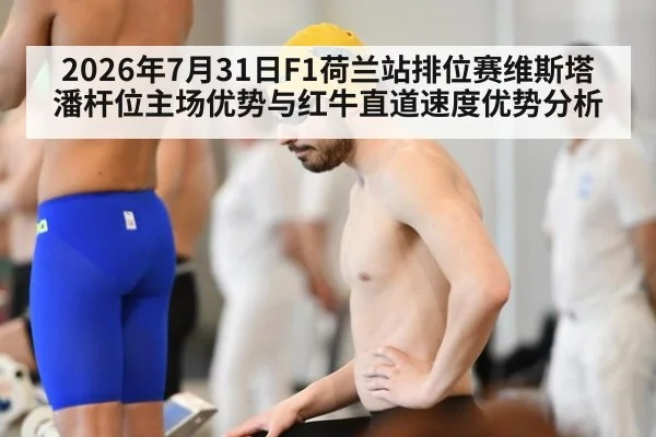 2026年7月31日F1荷兰站排位赛维斯塔潘杆位主场优势与红牛直道速度优势分析