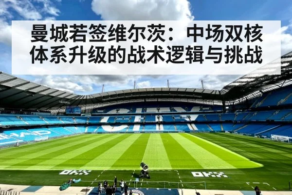 曼城若签维尔茨：中场双核体系升级的战术逻辑与挑战（kaiyun）