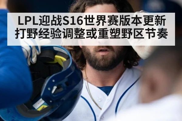 LPL迎战S16世界赛版本更新 打野经验调整或重塑野区节奏