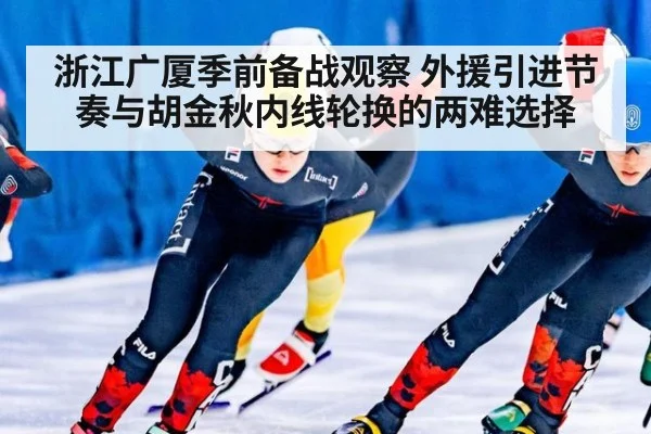 浙江广厦季前备战观察 外援引进节奏与胡金秋内线轮换的两难选择 - kaiyun